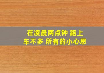 在凌晨两点钟 路上车不多 所有的小心思